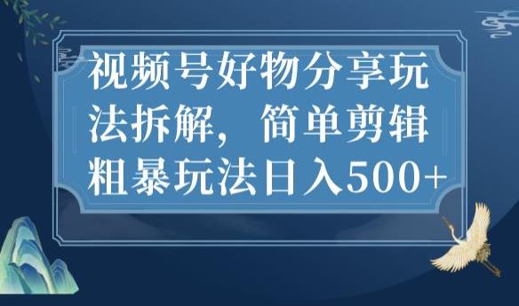 视频号好物分享玩法拆解，简单剪辑粗暴玩法日入500+【揭秘】-网赚项目众筹网