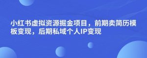 小红书虚拟资源掘金项目,前期卖简历模板变现,后期私域个人IP变现,日入300,长期稳定【揭秘】-网赚项目众筹网