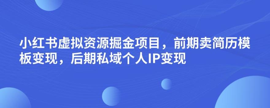 小红书虚拟资源掘金项目，前期卖简历模板变现，后期私域个人IP变现，日入300，长期稳定【揭秘】-网赚项目众筹网