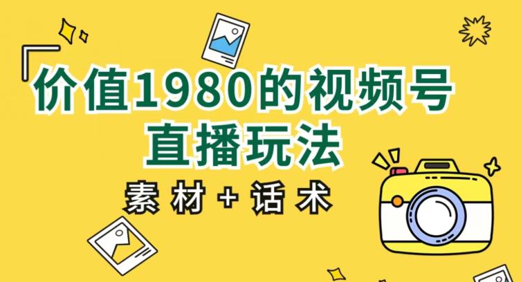 价值1980的视频号直播玩法，小白也可以直接上手操作【教程+素材+话术】-网赚项目众筹网