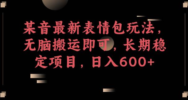 某音最新表情包玩法，无脑搬运即可，长期稳定项目，日入600+【揭秘】-网赚项目众筹网