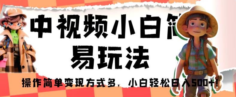 中视频小白简易玩法，操作简单变现方式多，小白轻松日入500+！【揭秘】-网赚项目众筹网