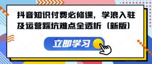 抖音知识付费必修课,学浪入驻及运营踩坑难点全透析(新版)-网赚项目众筹网