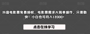 抖音电影票免费授权,电影票需求大简单操作,只要勤快!小白也可月入12000+【揭秘】-网赚项目众筹网