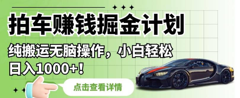 拍车赚钱掘金计划，纯搬运无脑操作，小白轻松日入1000+【揭秘】-网赚项目众筹网