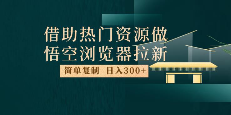 最新借助热门资源悟空浏览器拉新玩法，日入300+，人人可做，每天1小时【揭秘】-网赚项目众筹网