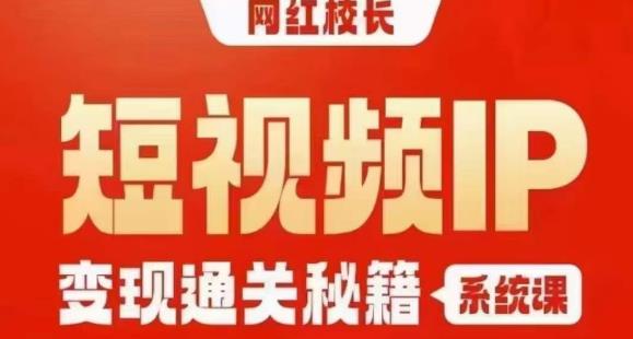 网红校长短视频IP变现通关秘籍｜系统课，产品篇，短视频篇，商业篇，私域篇，直播篇-网赚项目众筹网