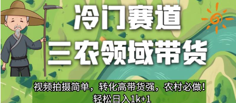 冷门赛道三农领域带货，视频拍摄简单，转化高带货强，农村必做！【揭秘】-网赚项目众筹网