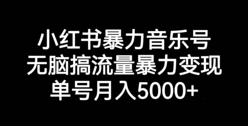 小红书暴力音乐号，无脑搞流量暴力变现，单号月入5000+-网赚项目众筹网
