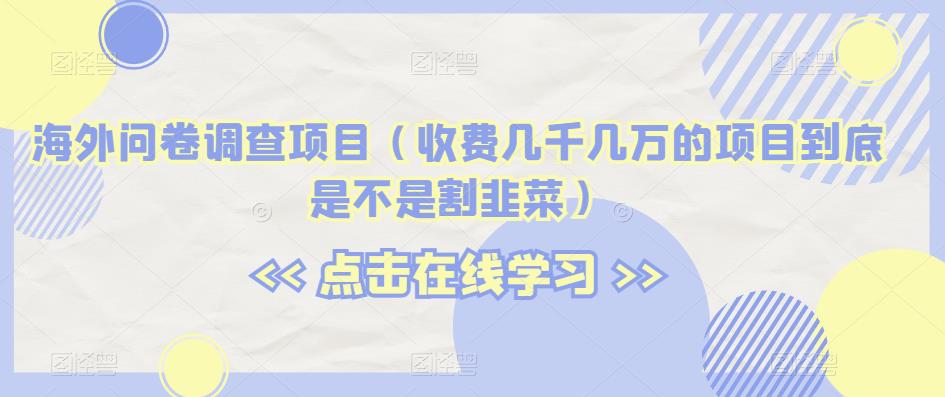 海外问卷调查项目（收费几千几万的项目到底是不是割韭菜）【揭秘】-网赚项目众筹网