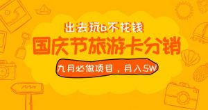 九月必做国庆节旅游卡最新分销玩法教程,月入5W+,全国可做【揭秘】-网赚项目众筹网