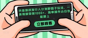 抖音游戏发行人计划野路子玩法,一条视频变现1000+,简单操作小白也能跟上【揭秘】-网赚项目众筹网