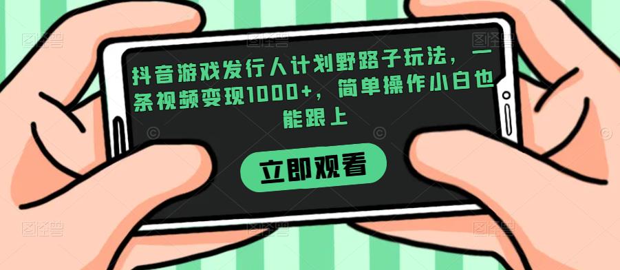 抖音游戏发行人计划野路子玩法，一条视频变现1000+，简单操作小白也能跟上【揭秘】-网赚项目众筹网
