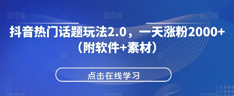 抖音热门话题玩法2.0，一天涨粉2000+（附软件+素材）-网赚项目众筹网
