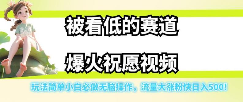 被看低的赛道爆火祝愿视频，玩法简单小白必做无脑操作，流量大涨粉快日入500-网赚项目众筹网