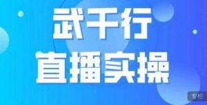 武千行直播实操课，账号定位、带货账号搭建、选品等-网赚项目众筹网