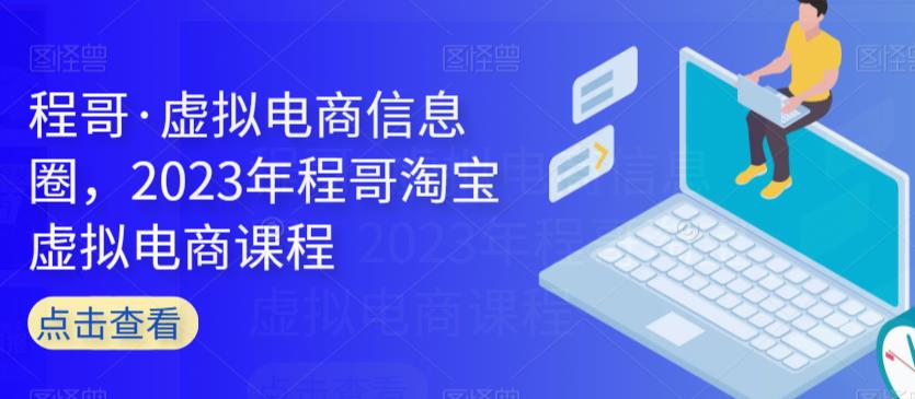 程哥·虚拟电商信息圈，2023年程哥淘宝虚拟电商课程-网赚项目众筹网
