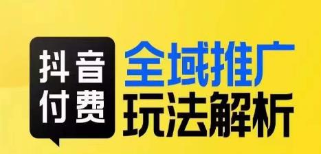 抖音付费全域推广玩法解析，抓住平台红利，小付费撬动大流量-网赚项目众筹网