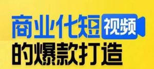 商业化短视频的爆款打造课,带你揭秘爆款短视频的底层逻辑-网赚项目众筹网