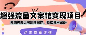 超强流量文案馆变现项目,无脑纯搬运可矩阵操作,轻松日入500+【揭秘】-网赚项目众筹网