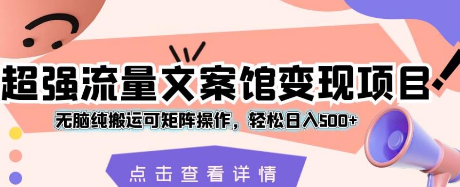 超强流量文案馆变现项目，无脑纯搬运可矩阵操作，轻松日入500+【揭秘】-网赚项目众筹网