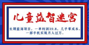 长期蓝海项目，儿童益智迷宫，一单利润39.8，几乎零成本，一部手机实现月入过万-网赚项目众筹网