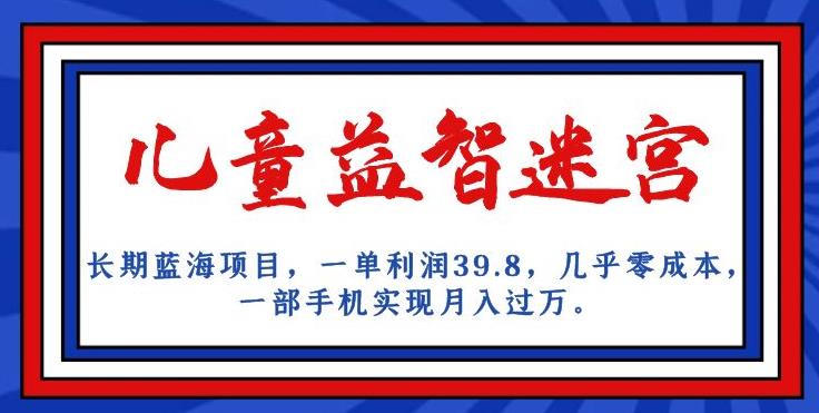 长期蓝海项目，儿童益智迷宫，一单利润39.8，几乎零成本，一部手机实现月入过万-网赚项目众筹网