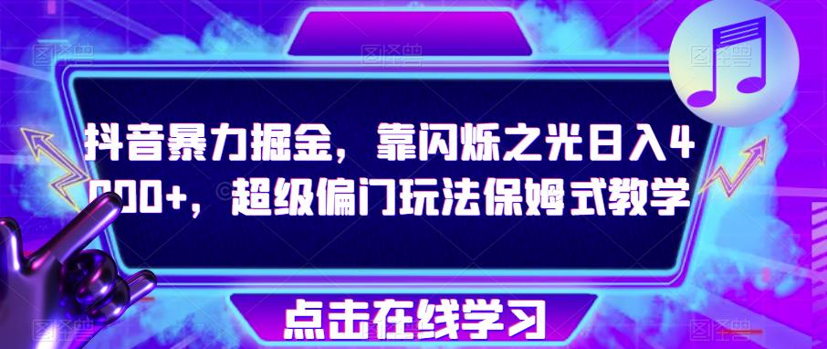 抖音暴力掘金，靠闪烁之光日入4000+，超级偏门玩法保姆式教学-网赚项目众筹网