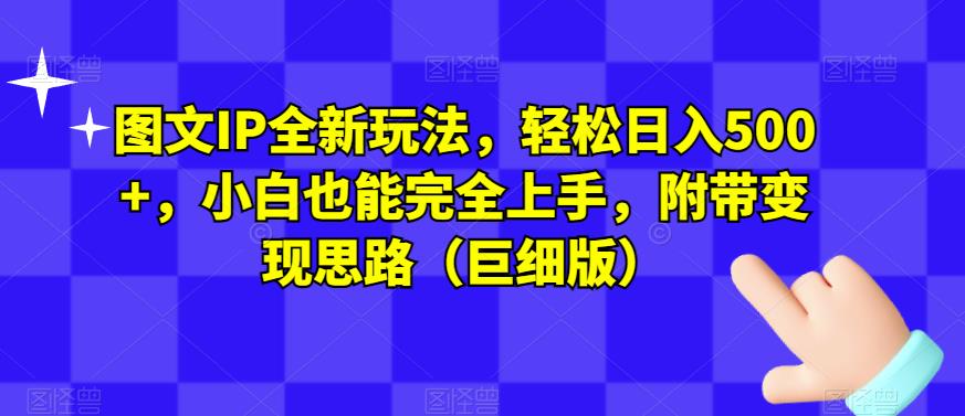 图文IP全新玩法，轻松日入500+，小白也能完全上手，附带变现思路（巨细版）-网赚项目众筹网