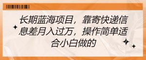 长期蓝海项目,靠寄快递信息差月入过万,操作简单适合小白做的【揭秘】-网赚项目众筹网