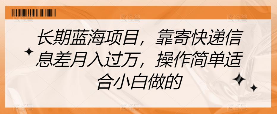 长期蓝海项目，靠寄快递信息差月入过万，操作简单适合小白做的【揭秘】-网赚项目众筹网