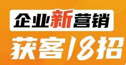企业新营销获客18招，传统企业转型必学，让您的生意更好做！-网赚项目众筹网