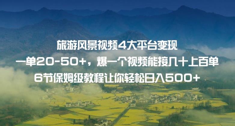 旅游风景视频4大平台变现单20-50+，爆一个视频能接几十上百单6节保姆级教程让你轻松日入500+-网赚项目众筹网