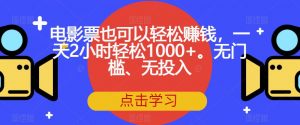 电影票也可以轻松赚钱,一天2小时轻松1000+。无门槛、无投入【揭秘】-网赚项目众筹网