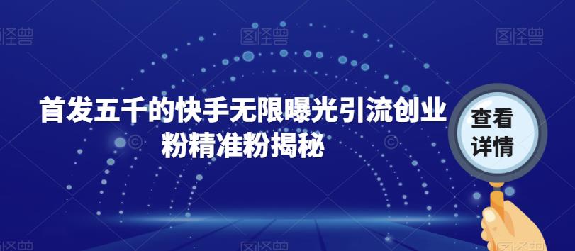 首发五千的快手无限曝光引流创业粉精准粉揭秘-网赚项目众筹网
