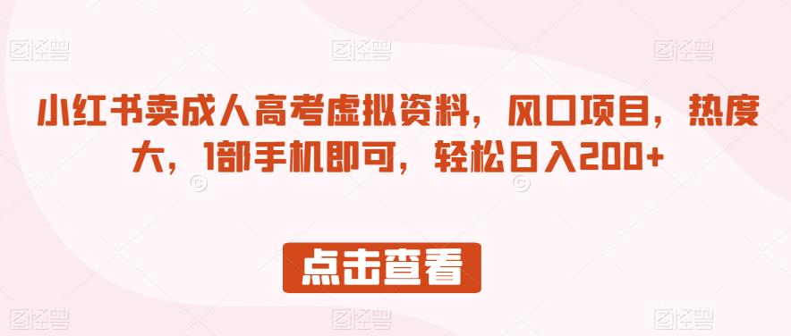 小红书卖成人高考虚拟资料，风口项目，热度大，1部手机即可，轻松日入200+【揭秘】-网赚项目众筹网