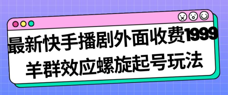 最新快手播剧外面收费1999羊群效应螺旋起号玩法配合流量日入几百完全不是问题-网赚项目众筹网