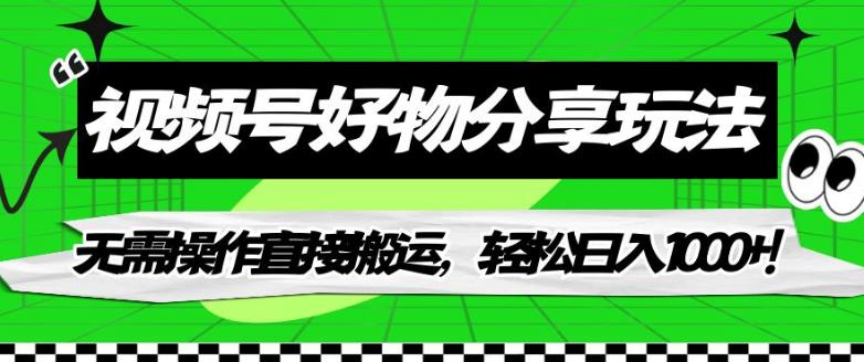 视频号好物分享玩法，无需操作直接搬运，轻松日入1000+！【揭秘】-网赚项目众筹网