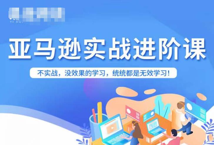 亚马逊FBA运营进阶课，不实战，没效果的学习，统统都是无效学习-网赚项目众筹网