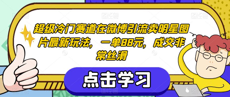 超级冷门赛道在微博引流卖明星图片最新玩法，一单88元，成交非常丝滑【揭秘】-网赚项目众筹网