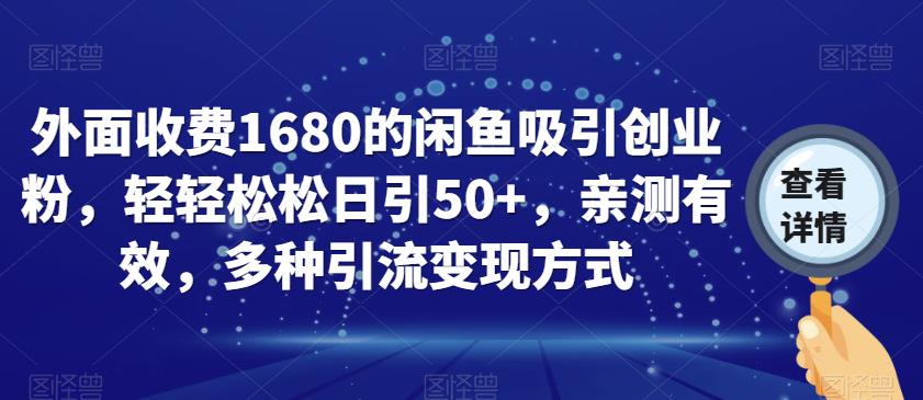 外面收费1680的闲鱼吸引创业粉，轻轻松松日引50+，亲测有效，多种引流变现方式【揭秘】-网赚项目众筹网