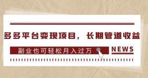 多多平台变现项目,长期管道收益,副业也可轻松月入过万-网赚项目众筹网