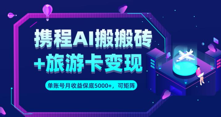 携程AI搬砖+旅游卡变现升级玩法，单号月收益保底5000+，可做矩阵号-网赚项目众筹网