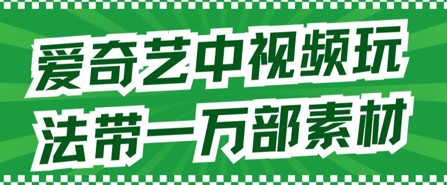 爱奇艺中视频玩法，不用担心版权问题（详情教程+一万部素材）-网赚项目众筹网