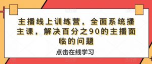 主播线上训练营,全面系统播主课,解决分百之90的主播面的临问题-网赚项目众筹网
