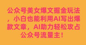 公众号美女爆文掘金玩法,小白也能利用AI写出爆款文章,AI助力轻松攻占公众号流量主【揭秘】-网赚项目众筹网