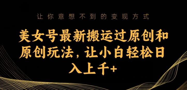 美女号最新搬运过原创和原创玩法，让小白轻松日入上千+【揭秘】-网赚项目众筹网