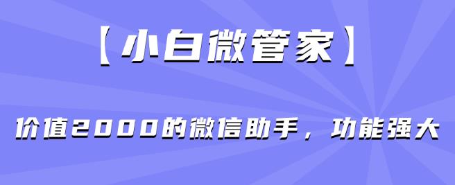 【小白微管家】价值2000的微信助手，功能强大-网赚项目众筹网