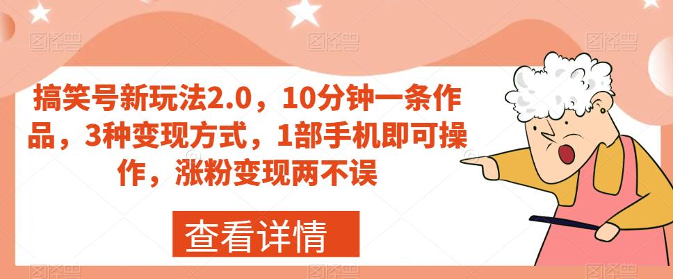 搞笑号新玩法2.0，10分钟一条作品，3种变现方式，1部手机即可操作，涨粉变现两不误-网赚项目众筹网