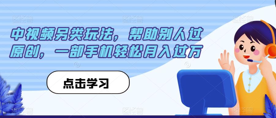 中视频另类玩法，帮助别人过原创，一部手机轻松月入过万【揭秘】-网赚项目众筹网